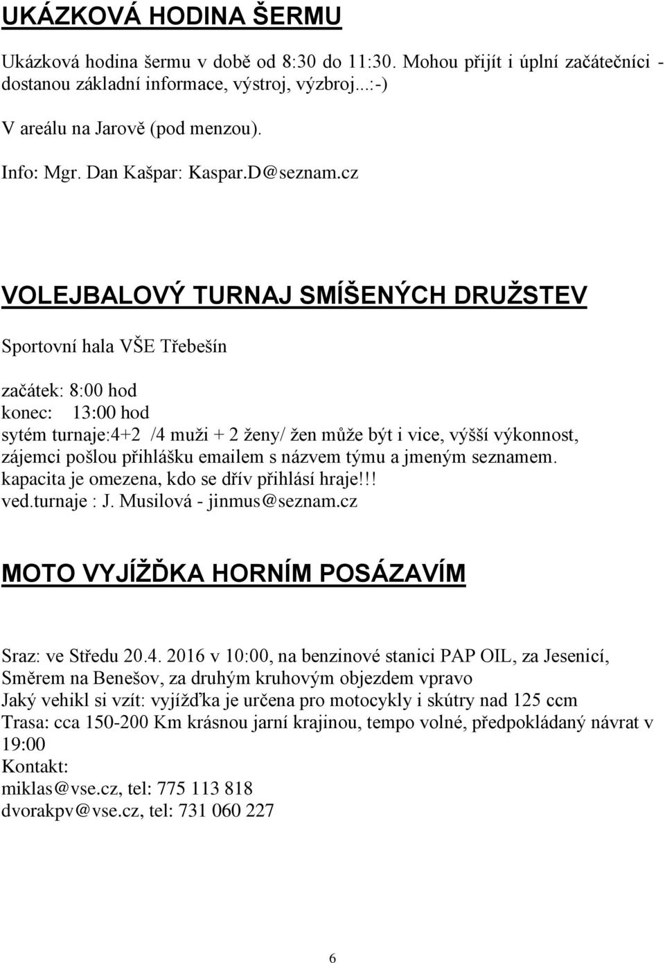 cz VOLEJBALOVÝ TURNAJ SMÍŠENÝCH DRUŽSTEV Sportovní hala VŠE Třebešín začátek: 8:00 hod konec: 13:00 hod sytém turnaje:4+2 /4 muži + 2 ženy/ žen může být i vice, výšší výkonnost, zájemci pošlou