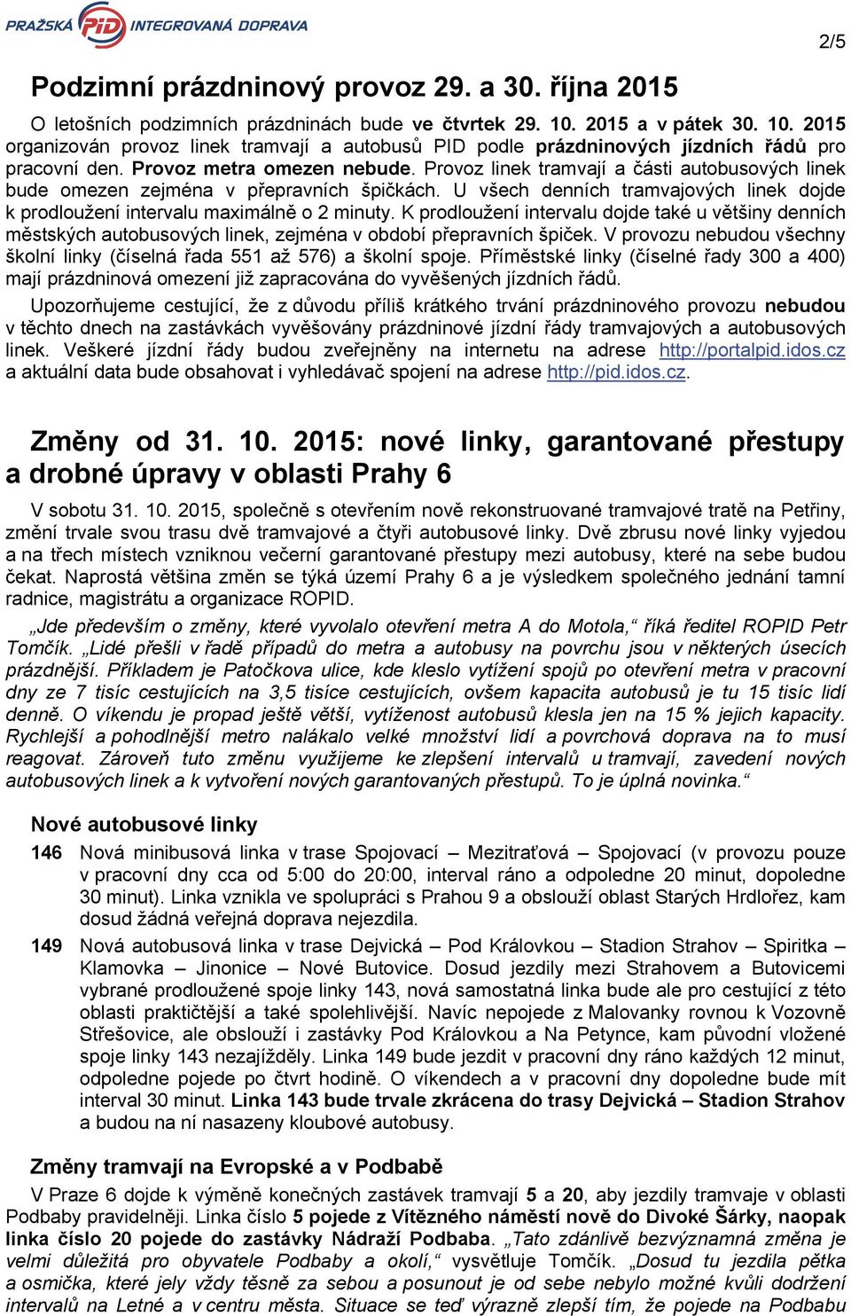 Provoz linek tramvají a části autobusových linek bude omezen zejména v přepravních špičkách. U všech denních tramvajových linek dojde k prodloužení intervalu maximálně o 2 minuty.