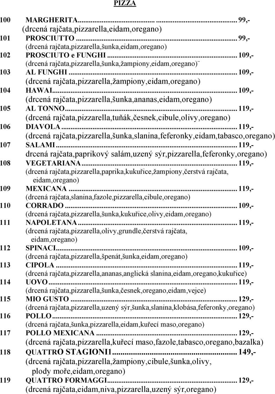 .. 109,- (drcená rajčata,pizzarella,šunka,ananas,eidam,oregano) 105 AL TONNO... 119,- (drcená rajčata,pizzarella,tuňák,česnek,cibule,olivy,oregano) 106 DIAVOLA.