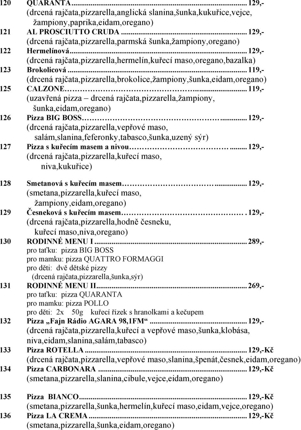 .. 119,- (drcená rajčata,pizzarella,brokolice,žampiony,šunka,eidam,oregano) 125 CALZONE... 119,- (uzavřená pizza drcená rajčata,pizzarella,žampiony, šunka,eidam,oregano) 126 Pizza BIG BOSS.