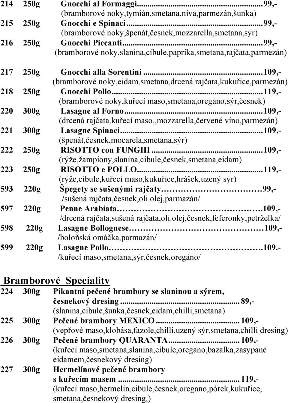 ..109,- (bramborové noky,eidam,smetana,drcená rajčata,kukuřice,parmezán) 218 250g Gnocchi Pollo...119,- (bramborové noky,kuřecí maso,smetana,oregano,sýr,česnek) 220 300g Lasagne al Forno.