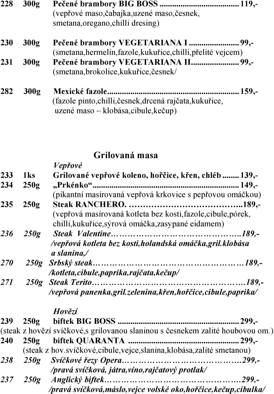 ..159,- (fazole pinto,chilli,česnek,drcená rajčata,kukuřice, uzené maso klobása,cibule,kečup) Grilovaná masa Vepřové 233 1ks Grilované vepřové koleno, hořčice, křen, chléb...139,- 234 250g Prkénko.