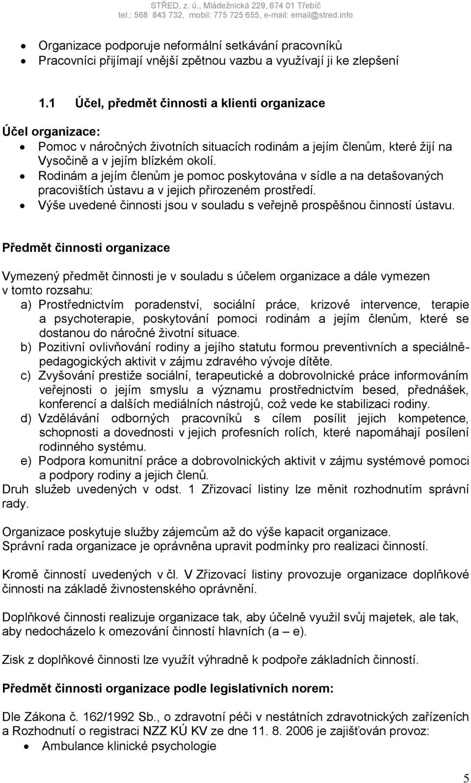 Rodinám a jejím členům je pomoc poskytována v sídle a na detašovaných pracovištích ústavu a v jejich přirozeném prostředí. Výše uvedené činnosti jsou v souladu s veřejně prospěšnou činností ústavu.