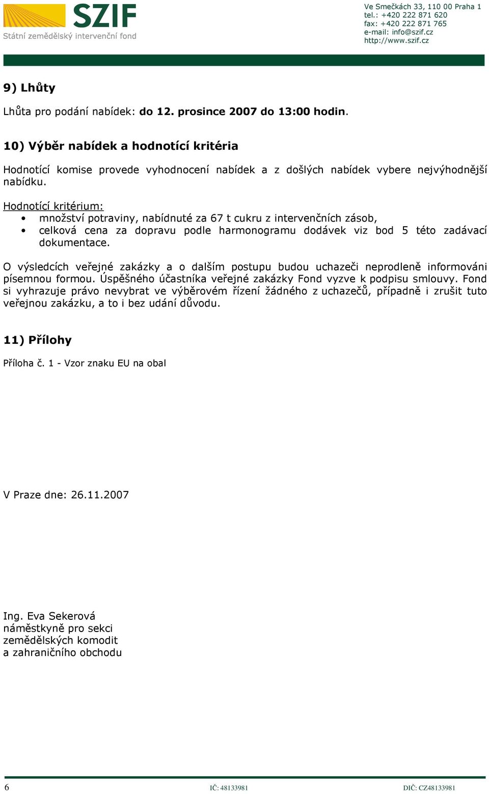 Hodnotící kritérium: potraviny, nabídnuté za 67 t cukru z intervenčních zásob, celková cena za dopravu podle harmonogramu dodávek viz bod 5 této zadávací dokumentace.