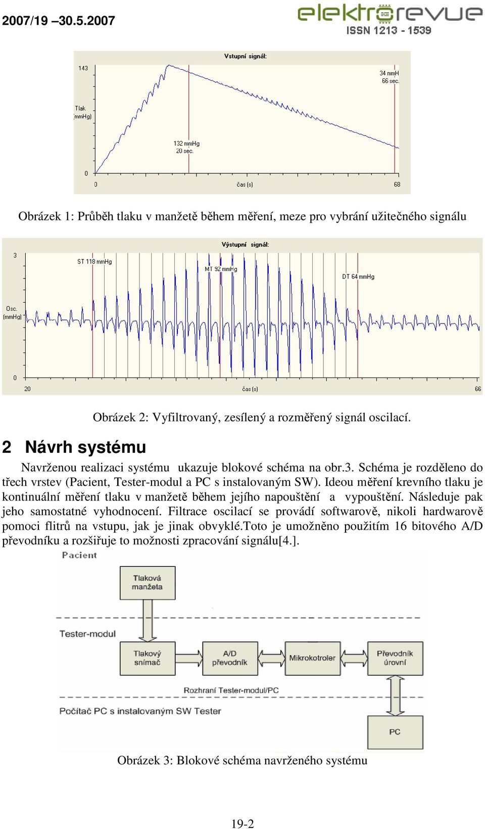 Ideou měření krevního tlaku je kontinuální měření tlaku v manžetě během jejího napouštění a vypouštění. Následuje pak jeho samostatné vyhodnocení.