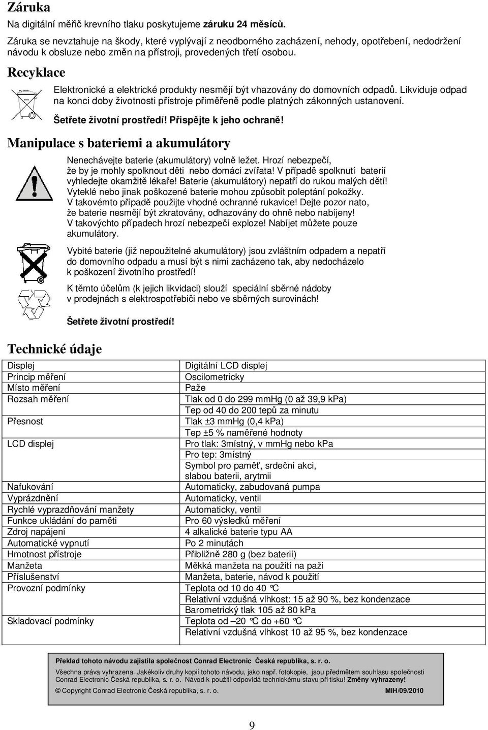 Recyklace Elektronické a elektrické produkty nesmějí být vhazovány do domovních odpadů. Likviduje odpad na konci doby životnosti přístroje přiměřeně podle platných zákonných ustanovení.