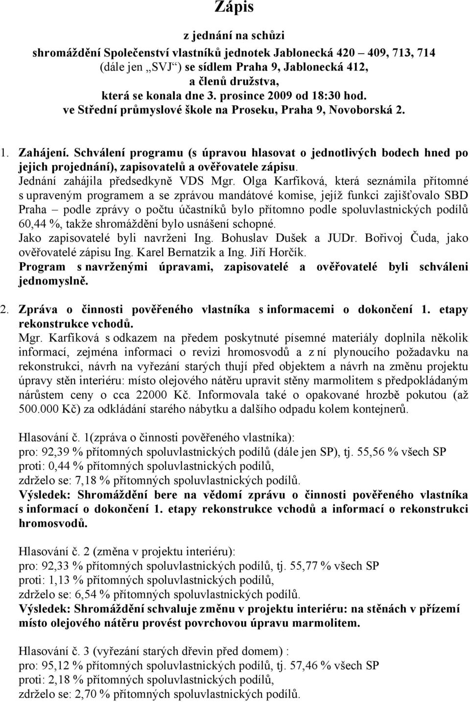 Schválení programu (s úpravou hlasovat o jednotlivých bodech hned po jejich projednání), zapisovatelů a ověřovatele zápisu. Jednání zahájila předsedkyně VDS Mgr.