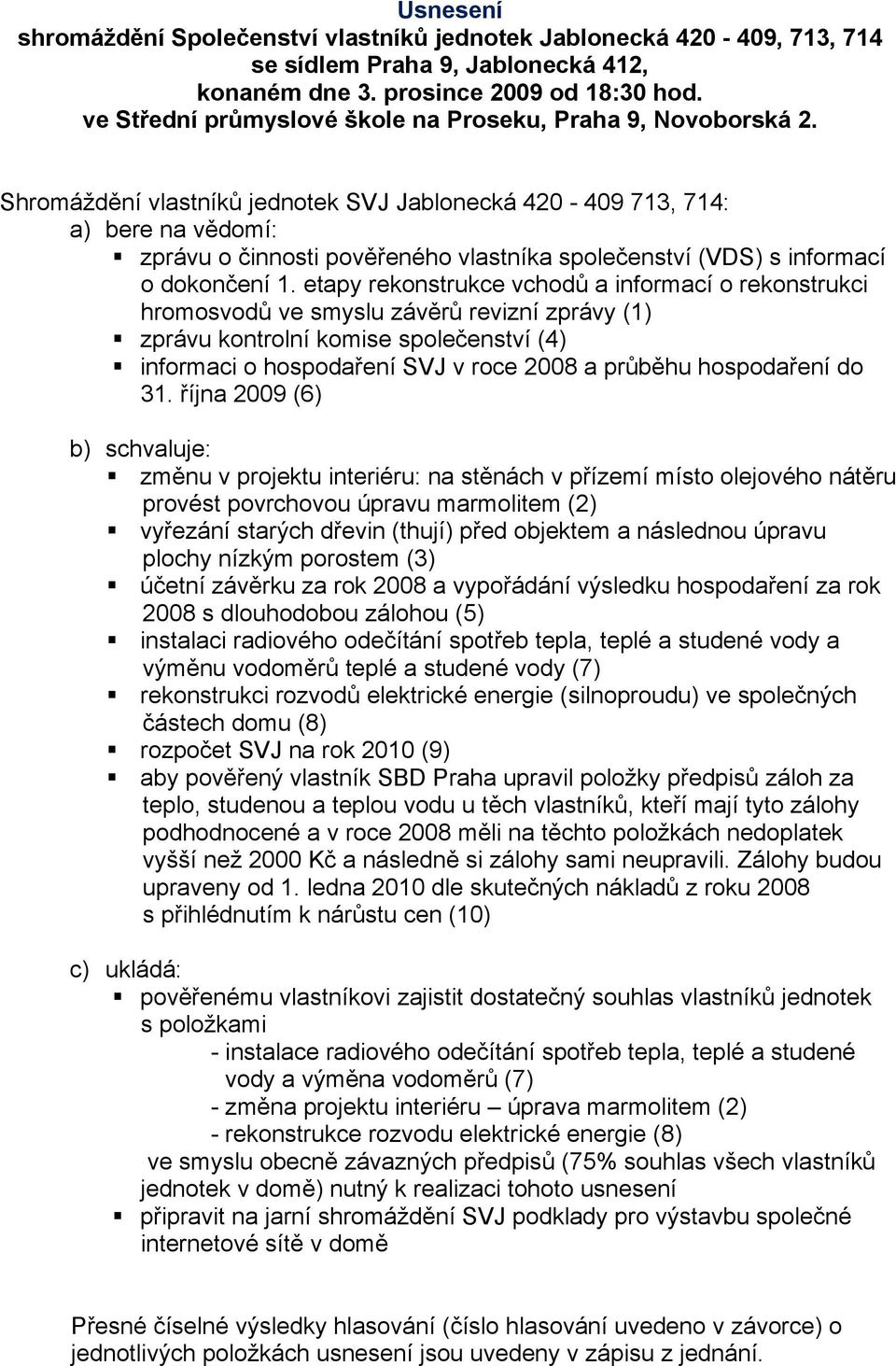 Shromáždění vlastníků jednotek SVJ Jablonecká 420-409 713, 714: a) bere na vědomí: zprávu o činnosti pověřeného vlastníka společenství (VDS) s informací o dokončení 1.