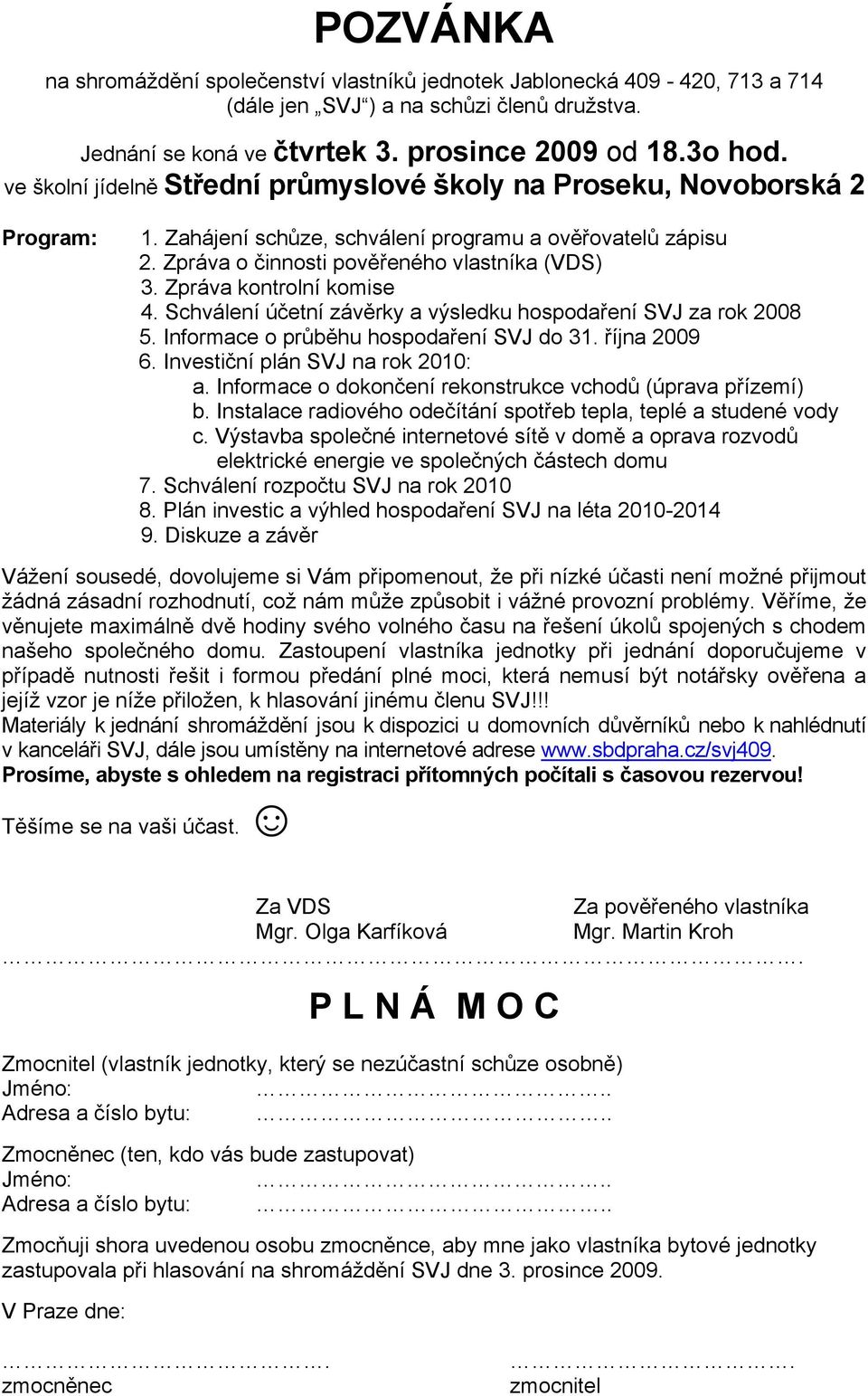 Zpráva kontrolní komise 4. Schválení účetní závěrky a výsledku hospodaření SVJ za rok 2008 5. Informace o průběhu hospodaření SVJ do 31. října 2009 6. Investiční plán SVJ na rok 2010: a.