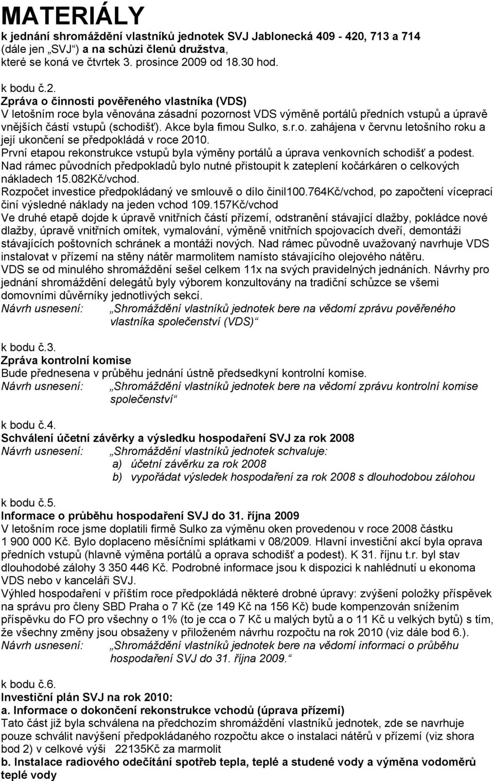 09 od 18.30 hod. k bodu č.2. Zpráva o činnosti pověřeného vlastníka (VDS) V letošním roce byla věnována zásadní pozornost VDS výměně portálů předních vstupů a úpravě vnějších částí vstupů (schodišť).