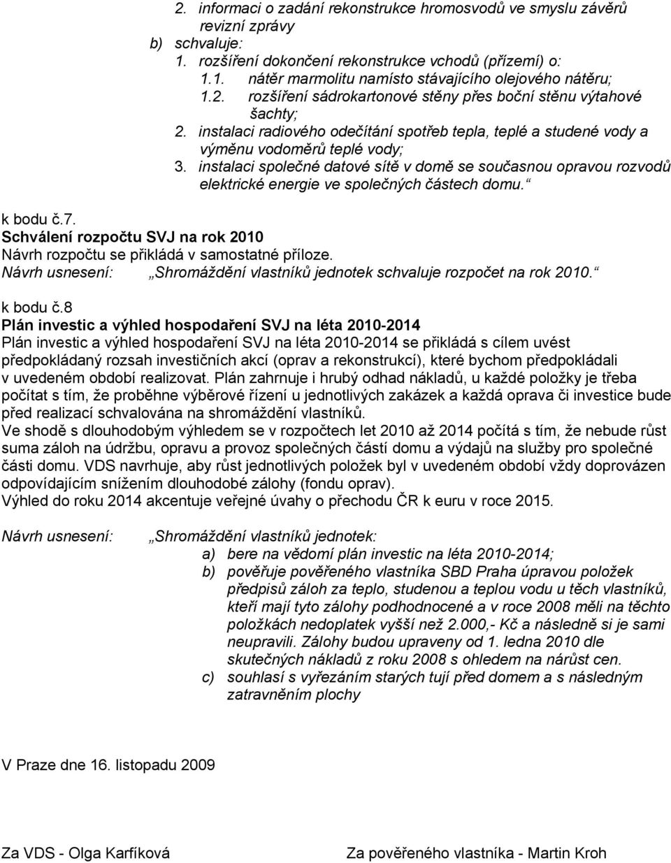 instalaci společné datové sítě v domě se současnou opravou rozvodů elektrické energie ve společných částech domu. k bodu č.7.