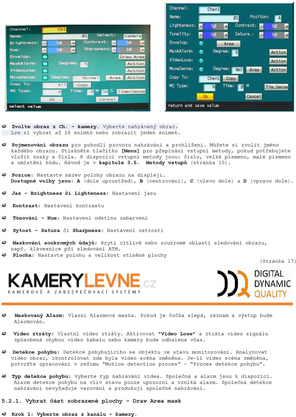 K dispozici vstupní metody jsou: číslo, velké písmeno, malé písmeno a umístění kódu. Návod je v kapitole 3.5. Metody vstupů (stránka 10). Pozice: Nastavte název polohy obrazu na displeji.