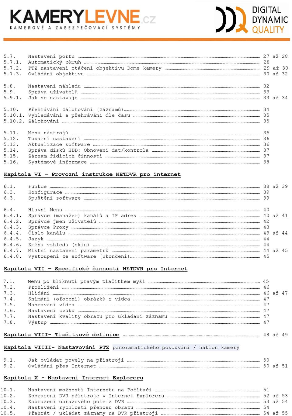 Aktualizace software 36 5.14. Správa disků HDD: Obnovení dat/kontrola 37 5.15. Záznam řídících činností 37 5.16. Systémové informace 38 Kapitola VI Provozní instrukce NETDVR pro internet 6.1. Funkce 38 až 39 6.