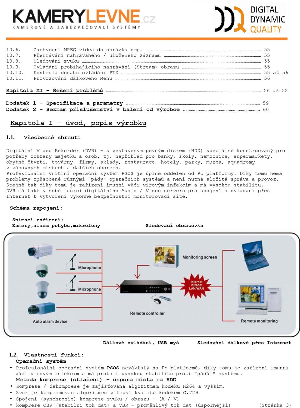 1. Všeobecné shrnutí Digitální Video Rekordér (DVR) - s vestavěným pevným diskem (HDD) speciálně konstruovaný pro potřeby ochrany majetku a osob, tj.