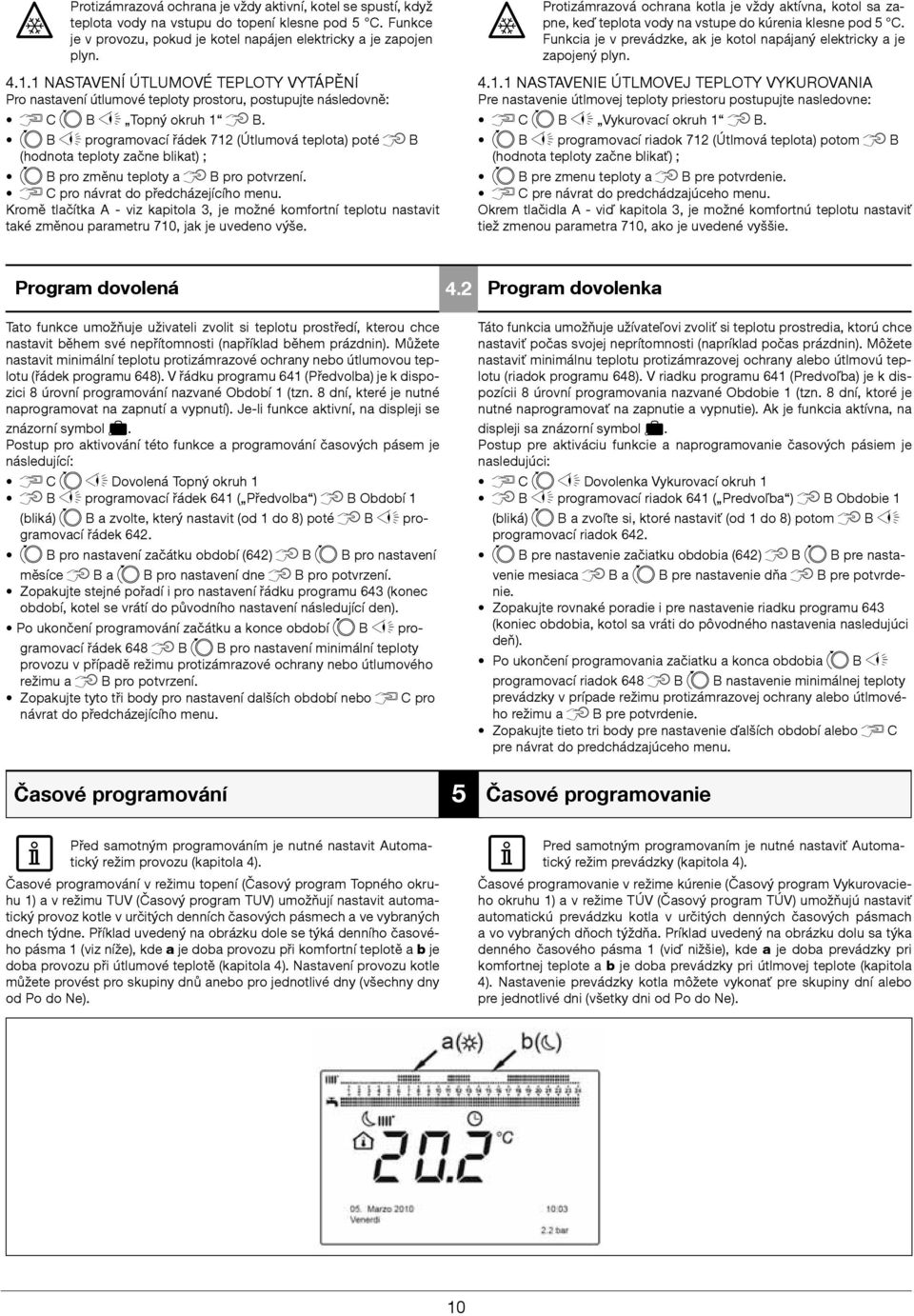 B programovací řádek 712 (Útlumová teplota) poté B (hodnota teploty začne blikat) ; B pro změnu teploty a B pro potvrzení. C pro návrat do předcházejícího menu.