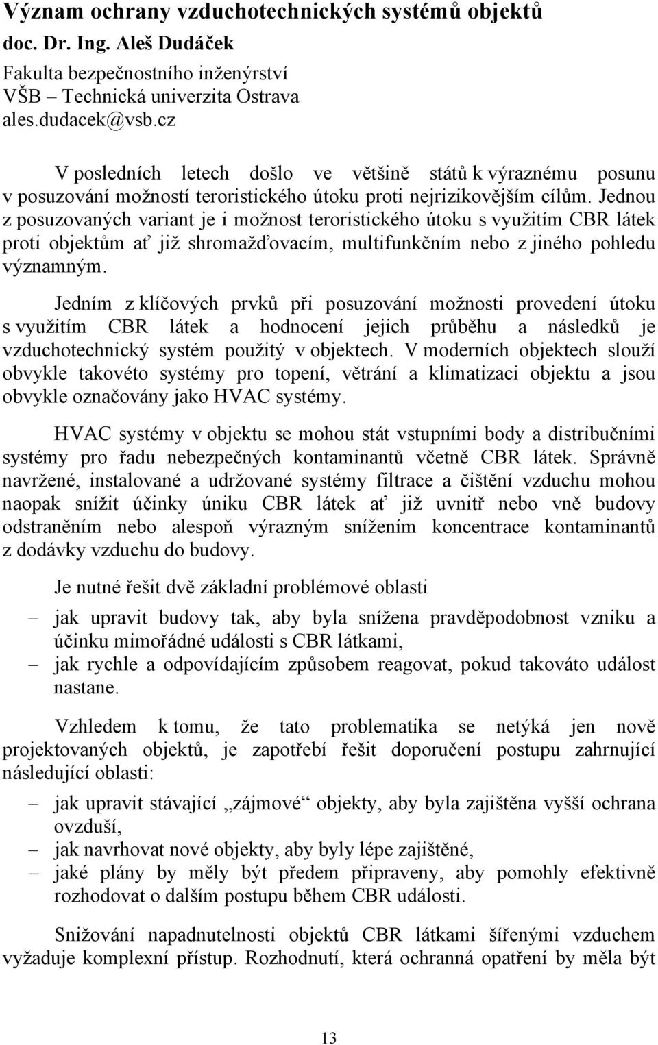 Jednou z posuzovaných variant je i možnost teroristického útoku s využitím CBR látek proti objektům ať již shromažďovacím, multifunkčním nebo z jiného pohledu významným.