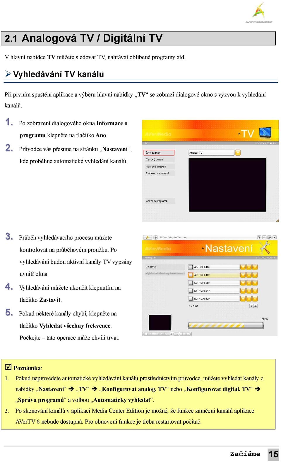 Po zobrazení dialogového okna Informace o programu klepněte na tlačítko Ano. 2. Průvodce vás přesune na stránku Nastavení, kde proběhne automatické vyhledání kanálů. 3.