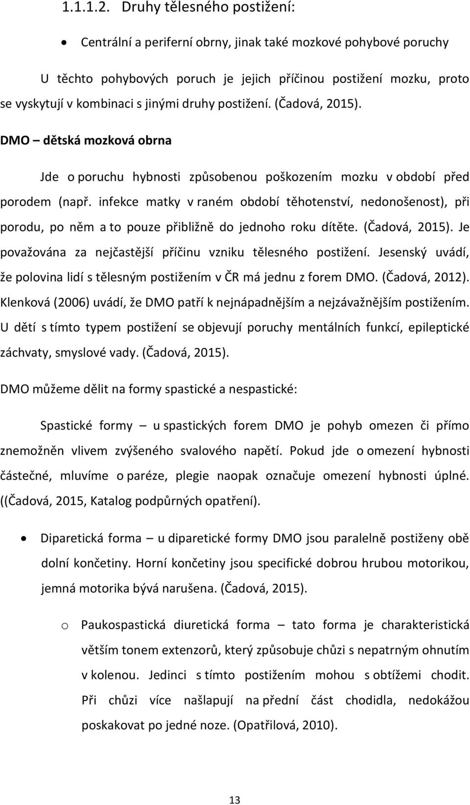 druhy postižení. (Čadová, 2015). DMO dětská mozková obrna Jde o poruchu hybnosti způsobenou poškozením mozku v období před porodem (např.