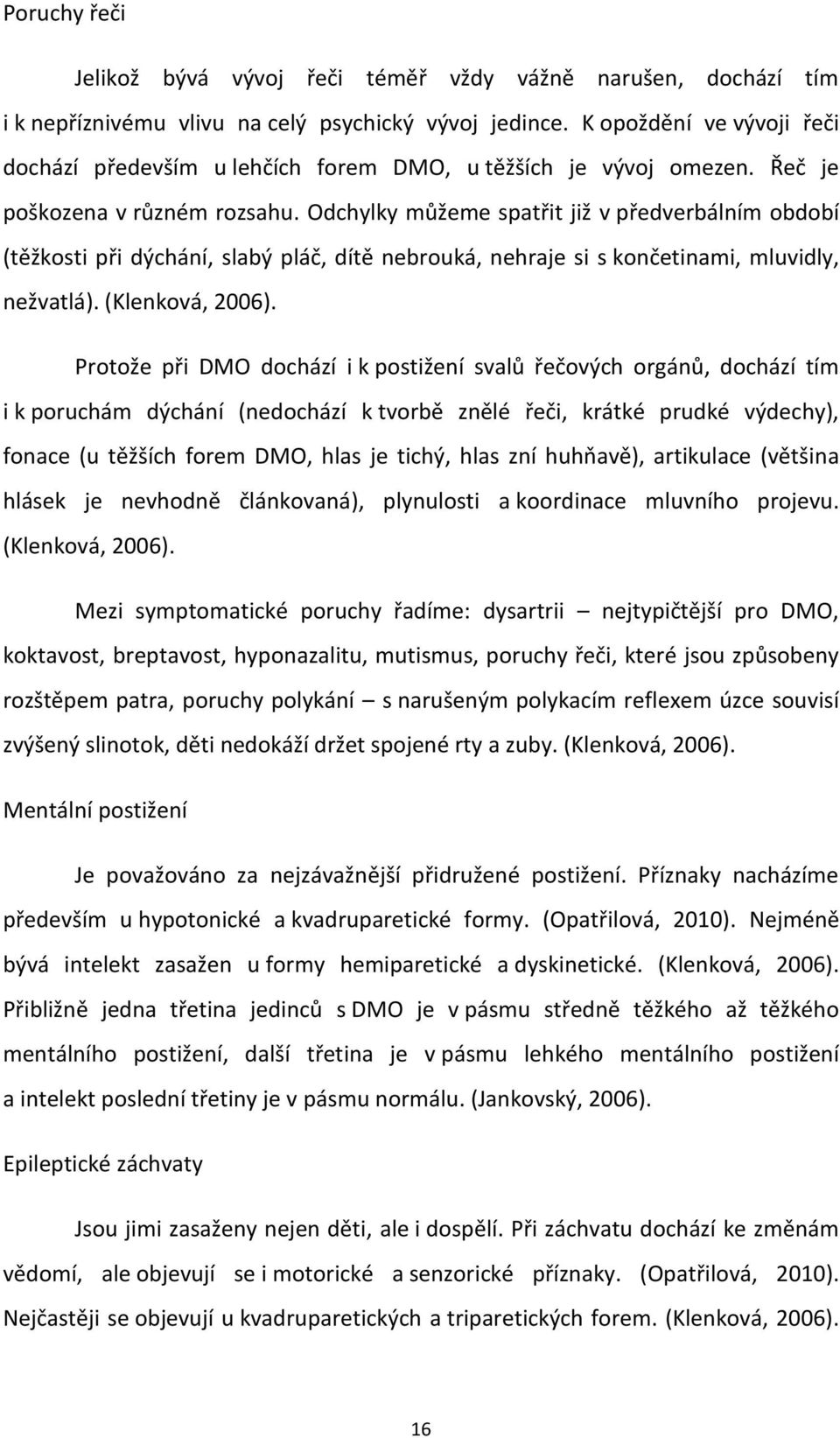 Odchylky můžeme spatřit již v předverbálním období (těžkosti při dýchání, slabý pláč, dítě nebrouká, nehraje si s končetinami, mluvidly, nežvatlá). (Klenková, 2006).