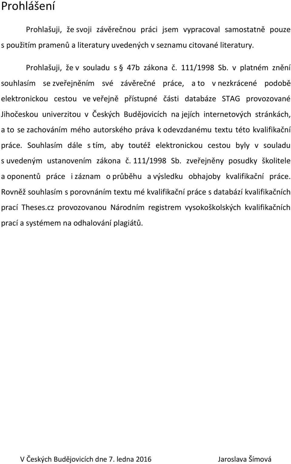 v platném znění souhlasím se zveřejněním své závěrečné práce, a to v nezkrácené podobě elektronickou cestou ve veřejně přístupné části databáze STAG provozované Jihočeskou univerzitou v Českých