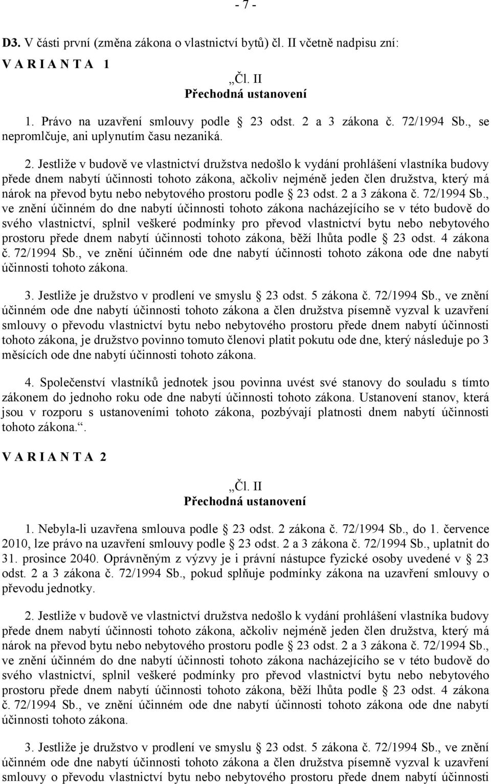 Jestliže v budově ve vlastnictví družstva nedošlo k vydání prohlášení vlastníka budovy přede dnem nabytí účinnosti tohoto zákona, ačkoliv nejméně jeden člen družstva, který má nárok na převod bytu