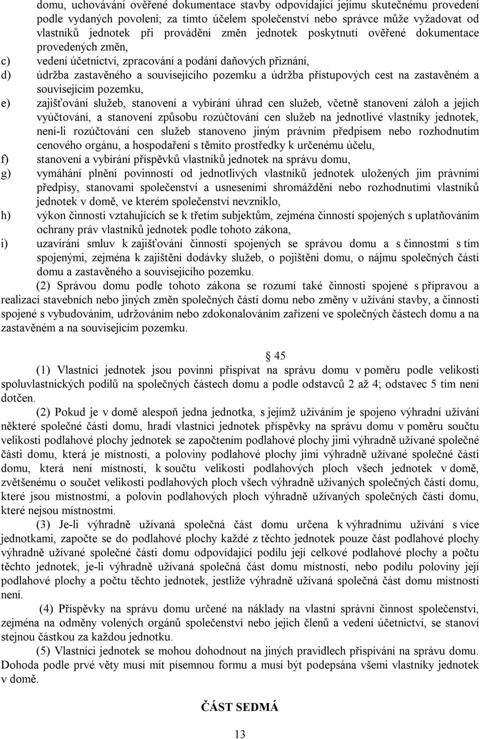 přístupových cest na zastavěném a souvisejícím pozemku, e) zajišťování služeb, stanovení a vybírání úhrad cen služeb, včetně stanovení záloh a jejich vyúčtování, a stanovení způsobu rozúčtování cen