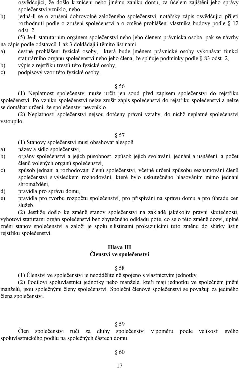 (5) Je-li statutárním orgánem společenství nebo jeho členem právnická osoba, pak se návrhy na zápis podle odstavců 1 až 3 dokládají i těmito listinami a) čestné prohlášení fyzické osoby, která bude