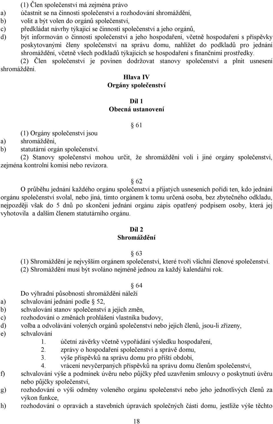 jednání shromáždění, včetně všech podkladů týkajících se hospodaření s finančními prostředky. (2) Člen společenství je povinen dodržovat stanovy společenství a plnit usnesení shromáždění.