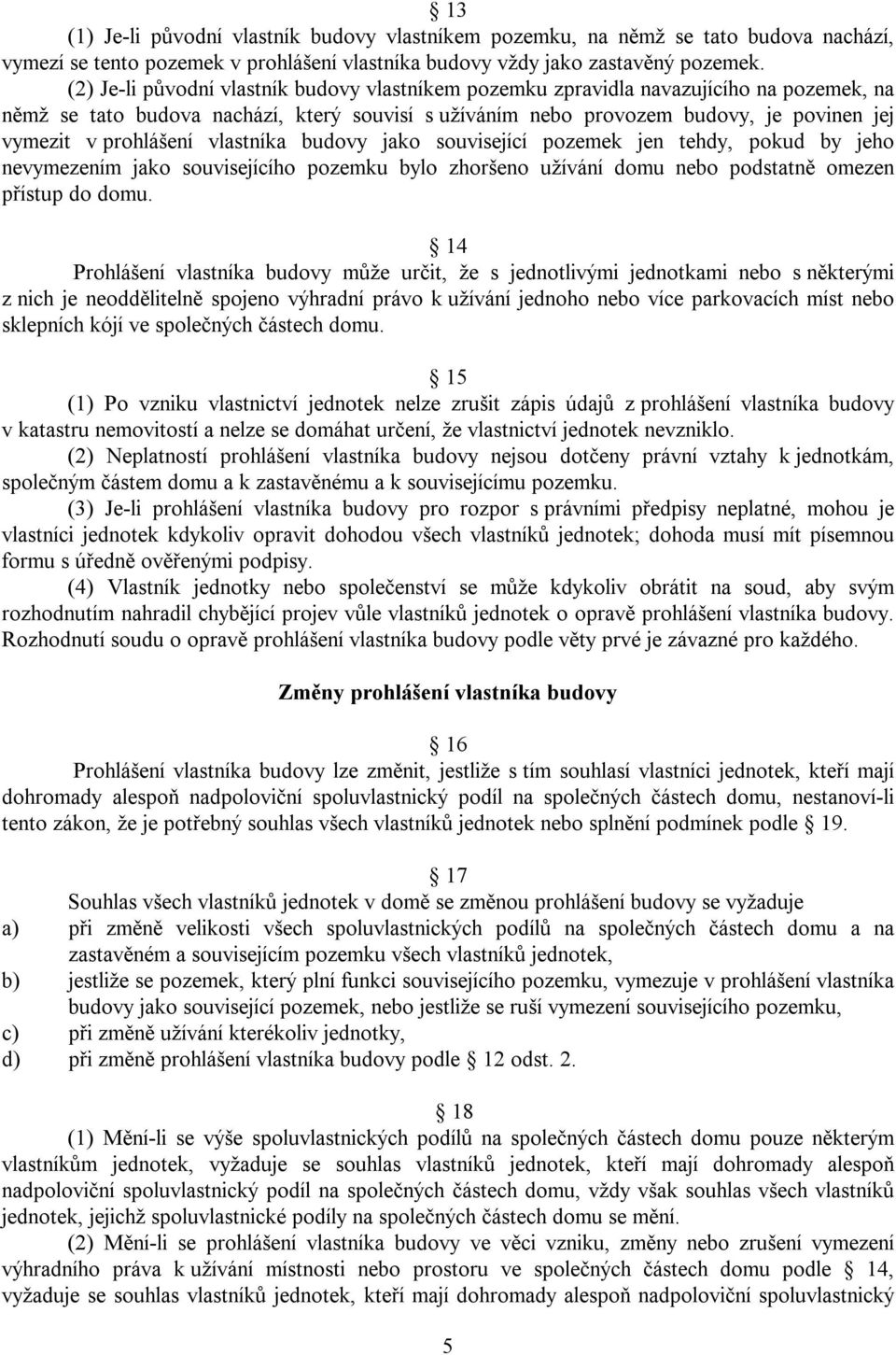 prohlášení vlastníka budovy jako související pozemek jen tehdy, pokud by jeho nevymezením jako souvisejícího pozemku bylo zhoršeno užívání domu nebo podstatně omezen přístup do domu.