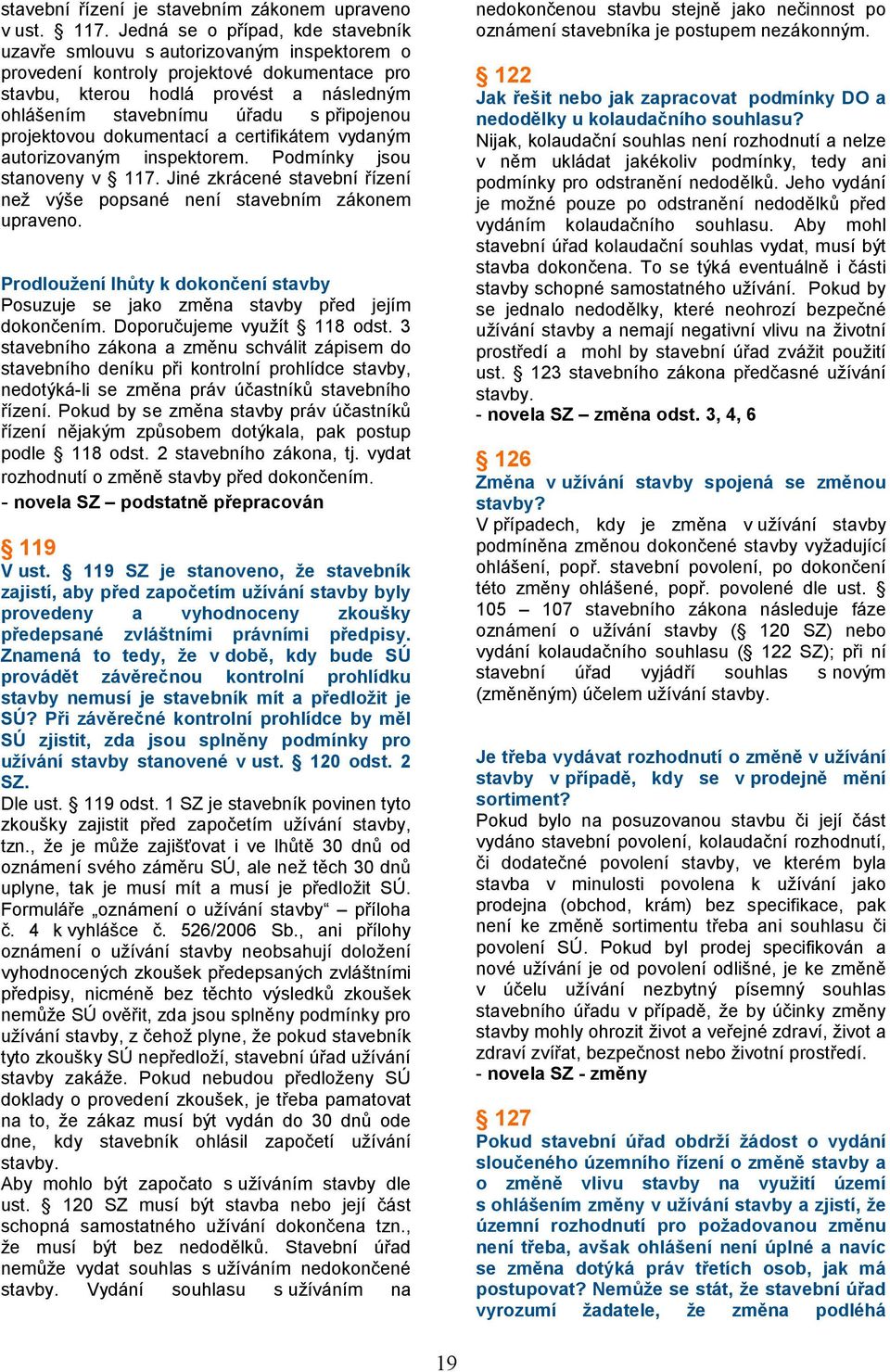 připojenou projektovou dokumentací a certifikátem vydaným autorizovaným inspektorem. Podmínky jsou stanoveny v 117. Jiné zkrácené stavební řízení než výše popsané není stavebním zákonem upraveno.