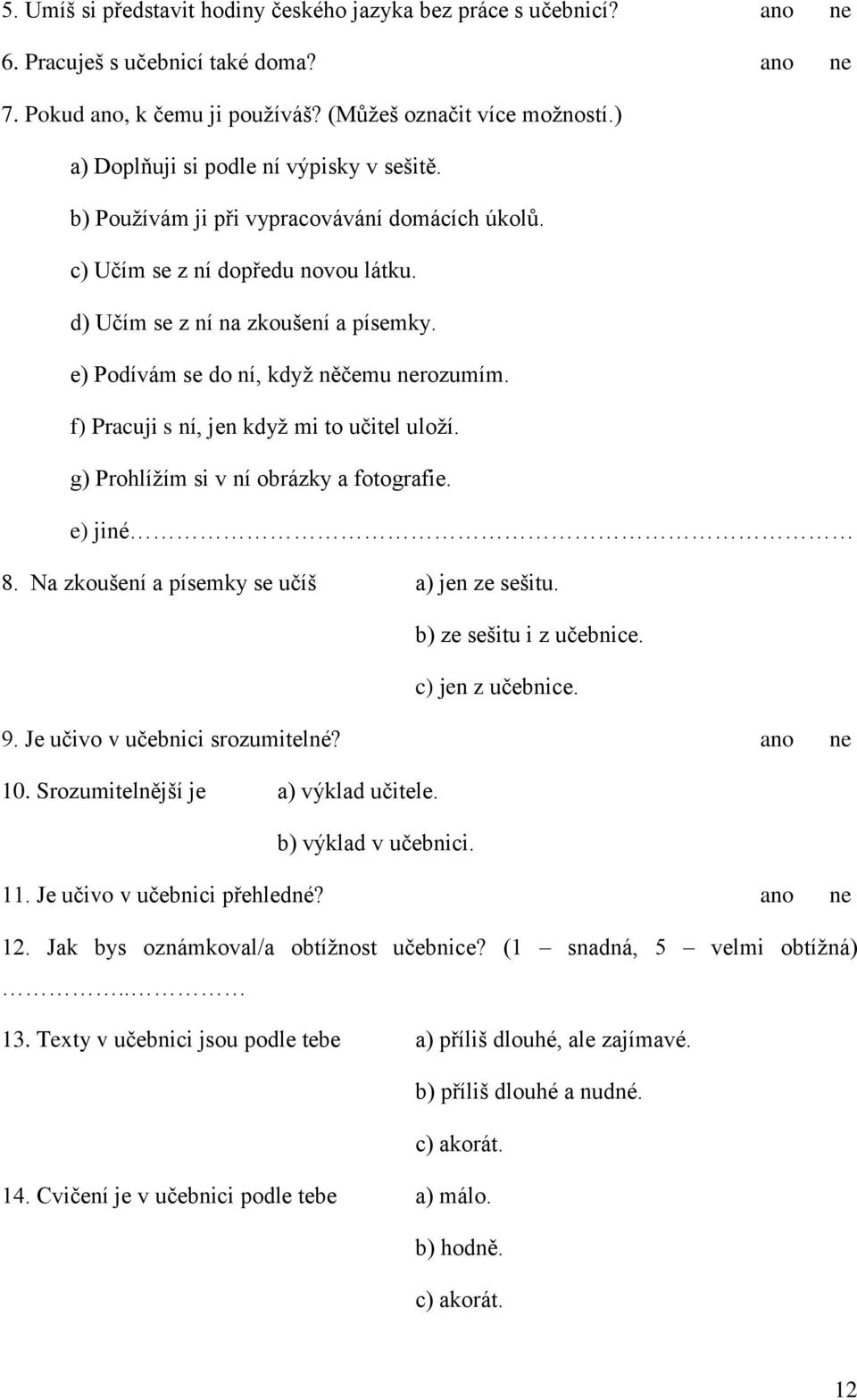 e) Podívám se do ní, když něčemu nerozumím. f) Pracuji s ní, jen když mi to učitel uloží. g) Prohlížím si v ní obrázky a fotografie. e) jiné 8. Na zkoušení a písemky se učíš a) jen ze sešitu.