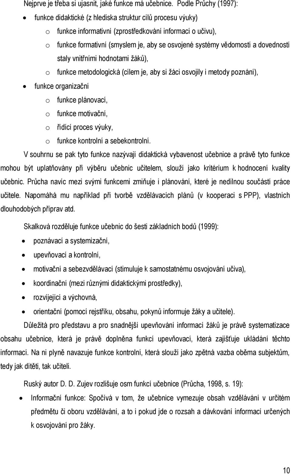 vědomostí a dovedností staly vnitřními hodnotami žáků), o funkce metodologická (cílem je, aby si žáci osvojily i metody poznání), funkce organizační o funkce plánovací, o funkce motivační, o řídící