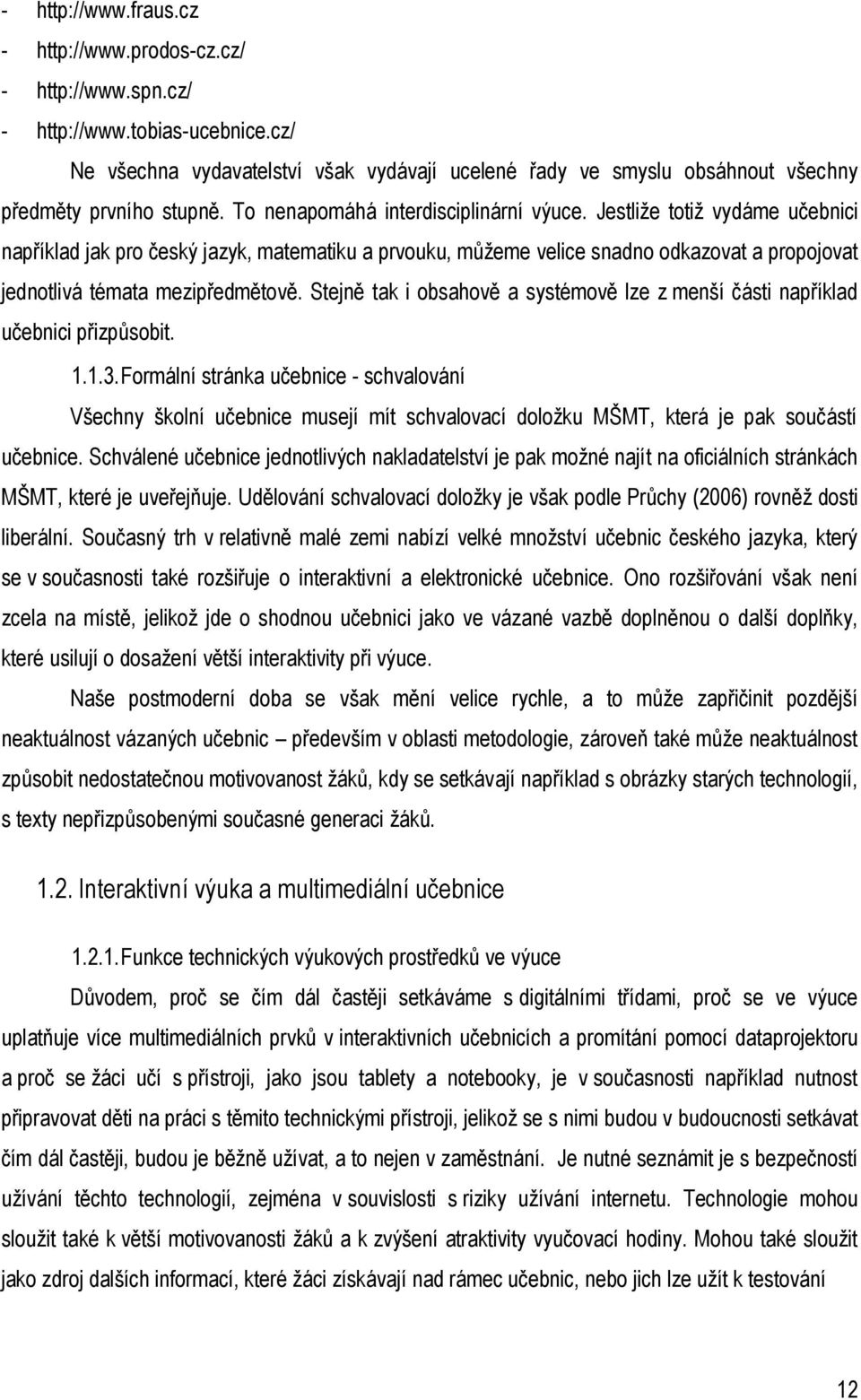 Jestliže totiž vydáme učebnici například jak pro český jazyk, matematiku a prvouku, můžeme velice snadno odkazovat a propojovat jednotlivá témata mezipředmětově.