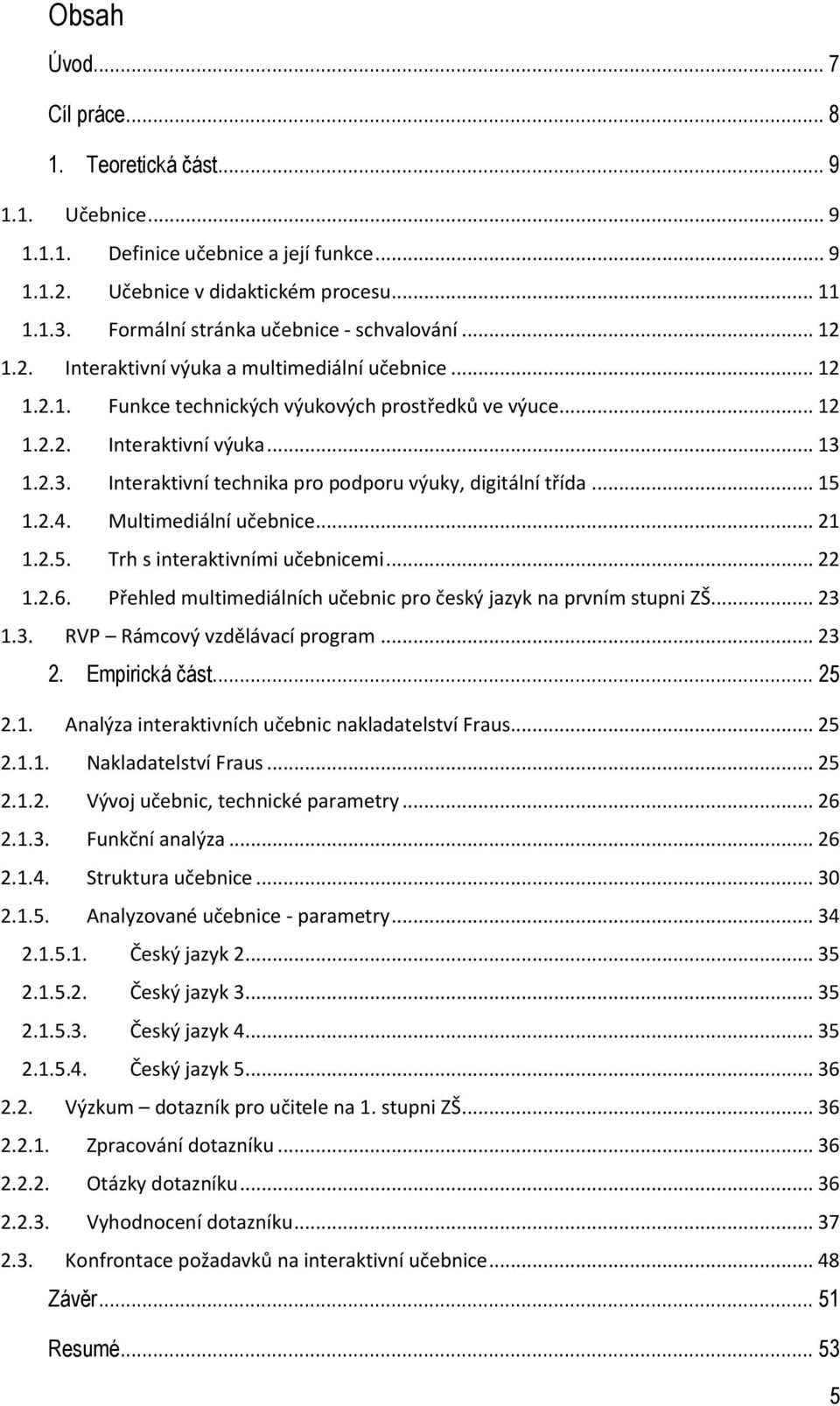 1.2.3. Interaktivní technika pro podporu výuky, digitální třída... 15 1.2.4. Multimediální učebnice... 21 1.2.5. Trh s interaktivními učebnicemi... 22 1.2.6.