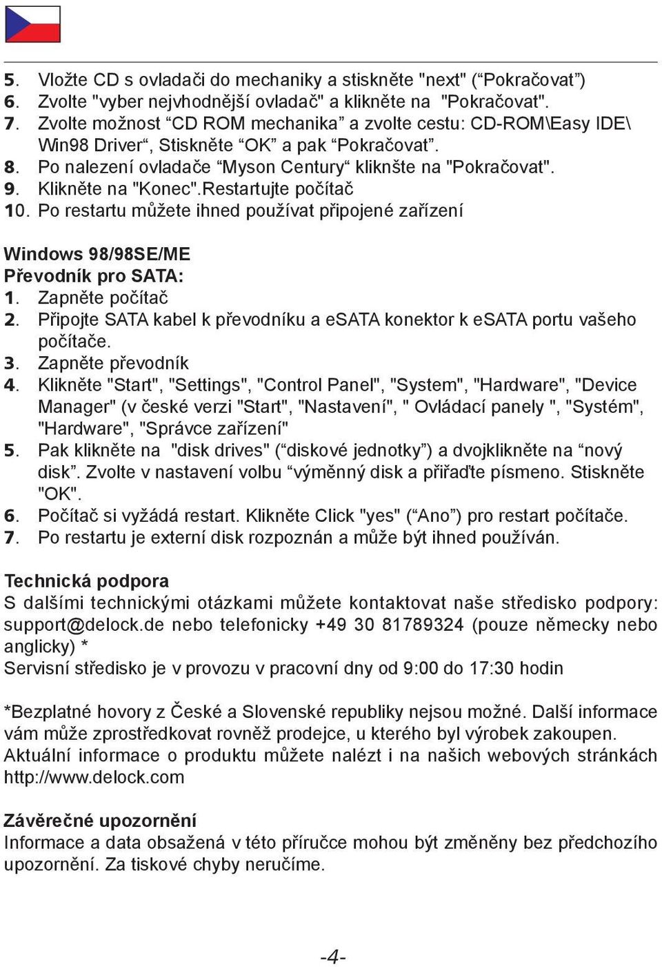 Restartujte počítač 10. Po restartu můžete ihned používat připojené zařízení Windows 98/98SE/ME Převodník pro SATA: 2. Připojte SATA kabel k převodníku a esata konektor k esata portu vašeho počítače.