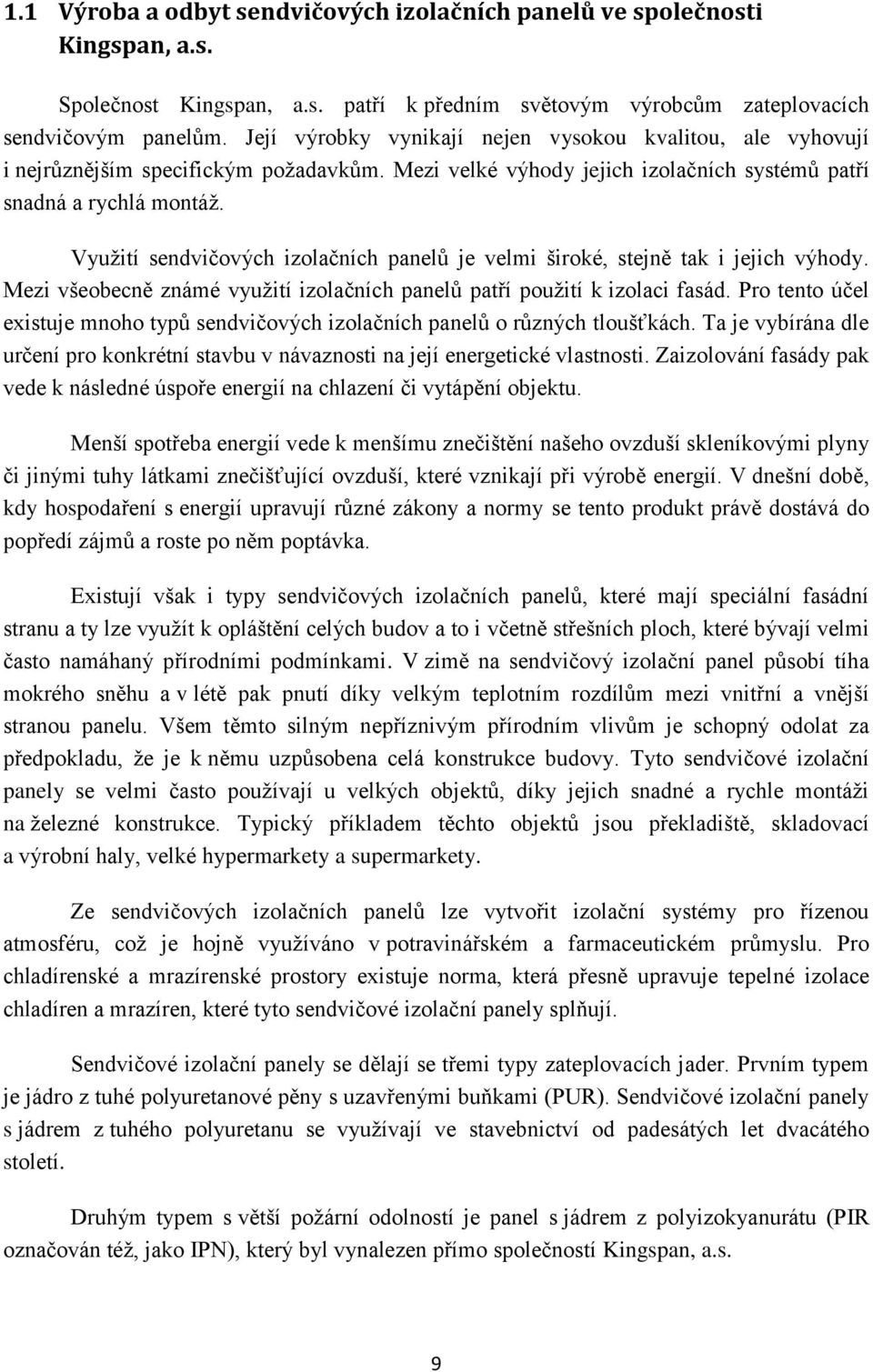 Využití sedvičových izolačích paelů je velmi široké, stejě tak i jejich výhody. Mezi všeobecě zámé využití izolačích paelů patří použití k izolaci fasád.