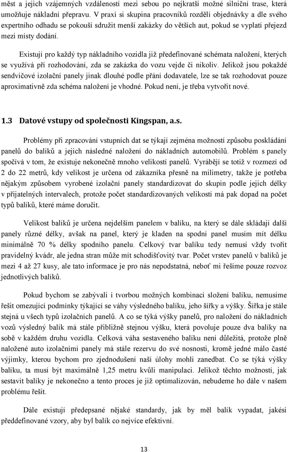 Existují pro každý typ ákladího vozidla již předefiovaé schémata aložeí, kterých se využívá pří rozhodováí, zda se zakázka do vozu vejde či ikoliv.