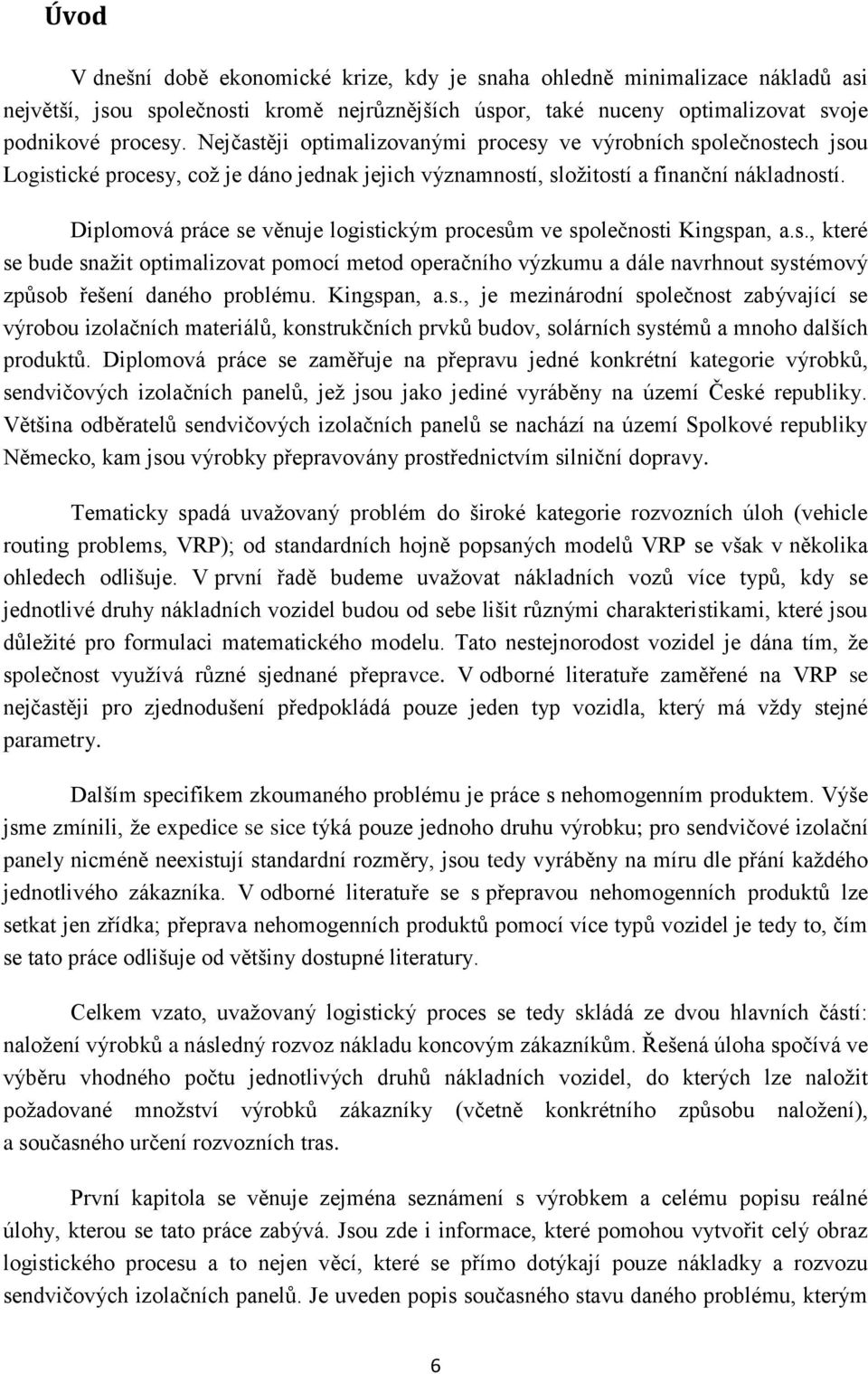 Diplomová práce se věuje logistickým procesům ve společosti Kigspa, a.s., které se bude sažit optimalizovat pomocí metod operačího výzkumu a dále avrhout systémový způsob řešeí daého problému.