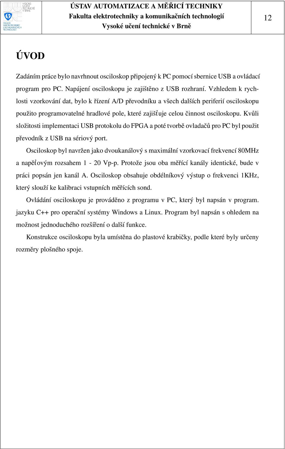 Kvůli složitosti implementaci USB protokolu do FPGA a poté tvorbě ovladačů pro PC byl použit převodník z USB na sériový port.