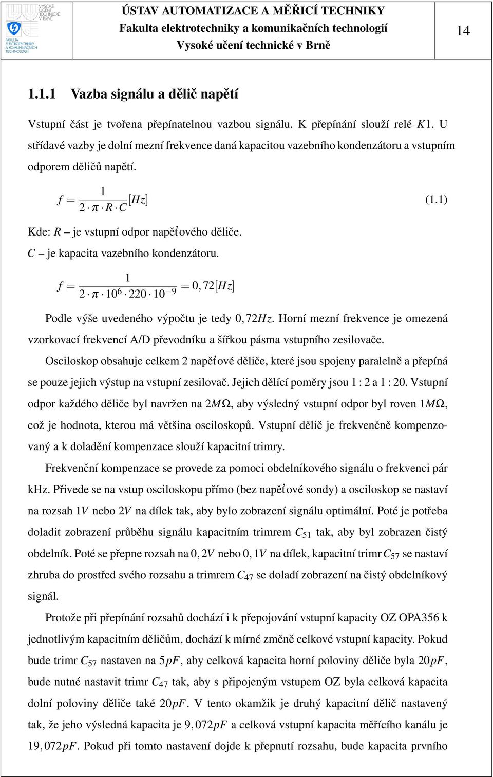 C je kapacita vazebního kondenzátoru. f = 1 2 π 10 6 = 0,72[Hz] 220 10 9 Podle výše uvedeného výpočtu je tedy 0, 72Hz.