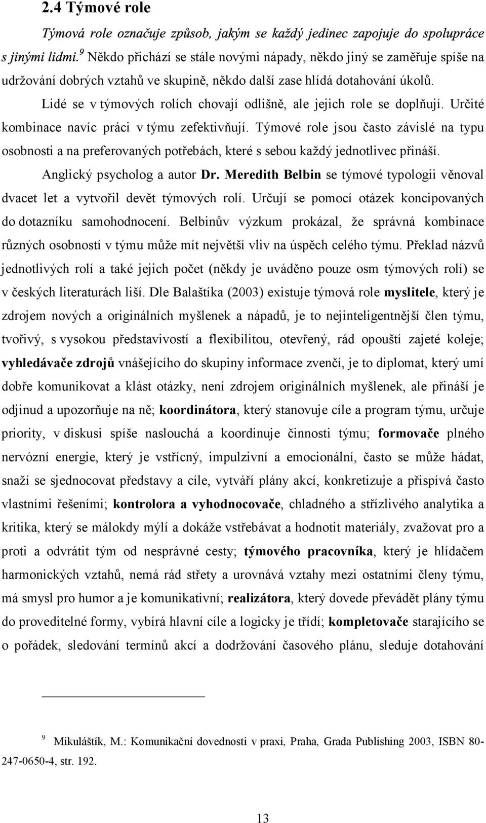 Týmové role jsou často závislé na typu osobnosti a na preferovaných potřebách, které s sebou každý jednotlivec přináší. Anglický psycholog a autor Dr.