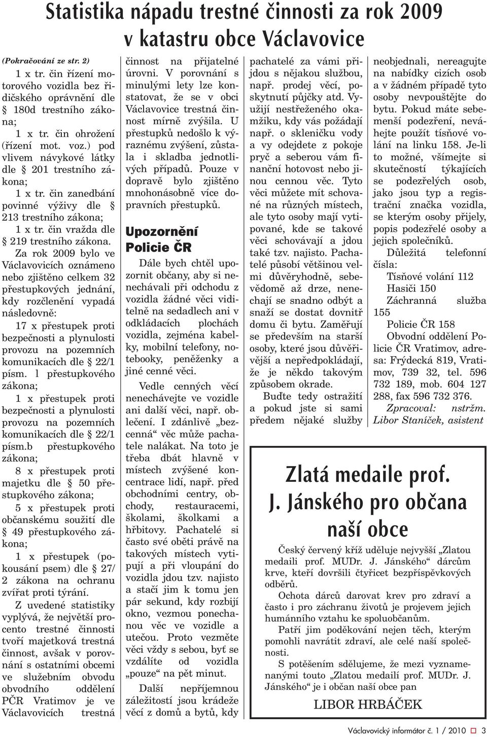 Za rok 2009 bylo ve Václavovicích oznámeno nebo zjištìno celkem 32 pøestupkových jednání, kdy rozèlenìní vypadá následovnì: 17 x pøestupek proti bezpeènosti a plynulosti provozu na pozemních