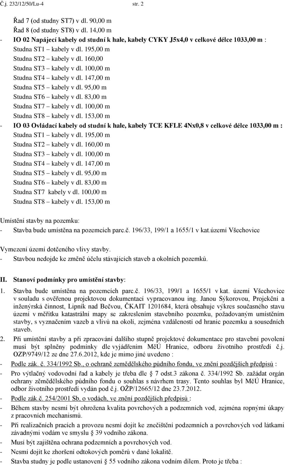 100,00 m Studna ST4 kabely v dl. 147,00 m Studna ST5 kabely v dl. 95,00 m Studna ST6 kabely v dl. 83,00 m Studna ST7 kabely v dl. 100,00 m Studna ST8 kabely v dl.