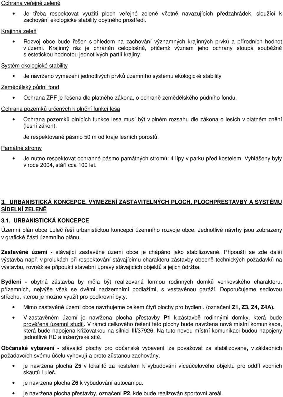 Krajinný ráz je chráněn celoplošně, přičemž význam jeho ochrany stoupá souběžně s estetickou hodnotou jednotlivých partií krajiny.