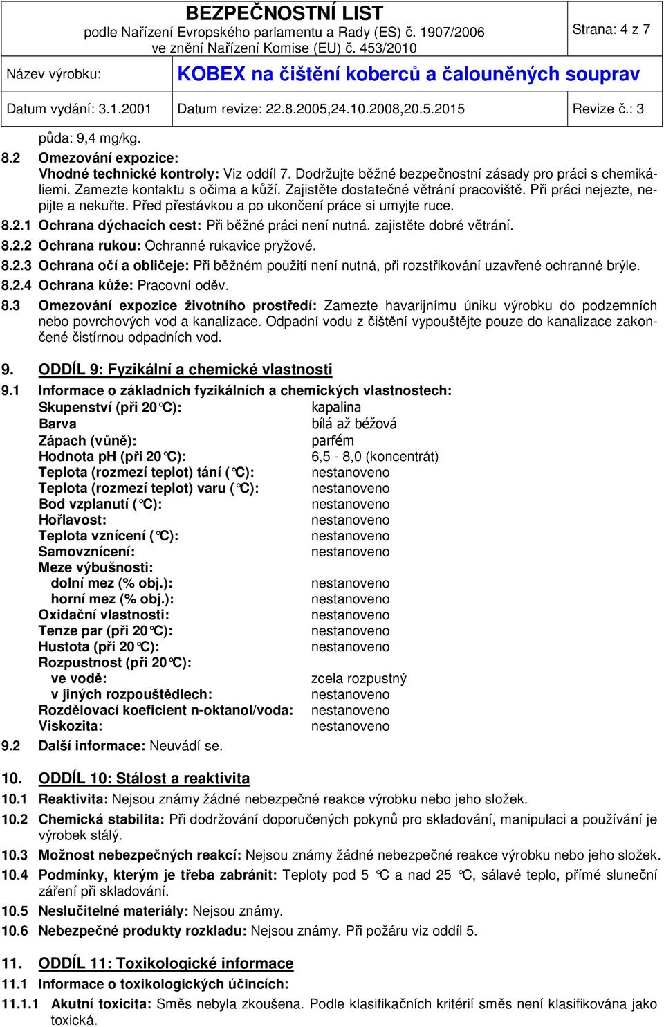 zajistěte dobré větrání. 8.2.2 Ochrana rukou: Ochranné rukavice pryžové. 8.2.3 Ochrana očí a obličeje: Při běžném použití není nutná, při rozstřikování uzavřené ochranné brýle. 8.2.4 Ochrana kůže: Pracovní oděv.