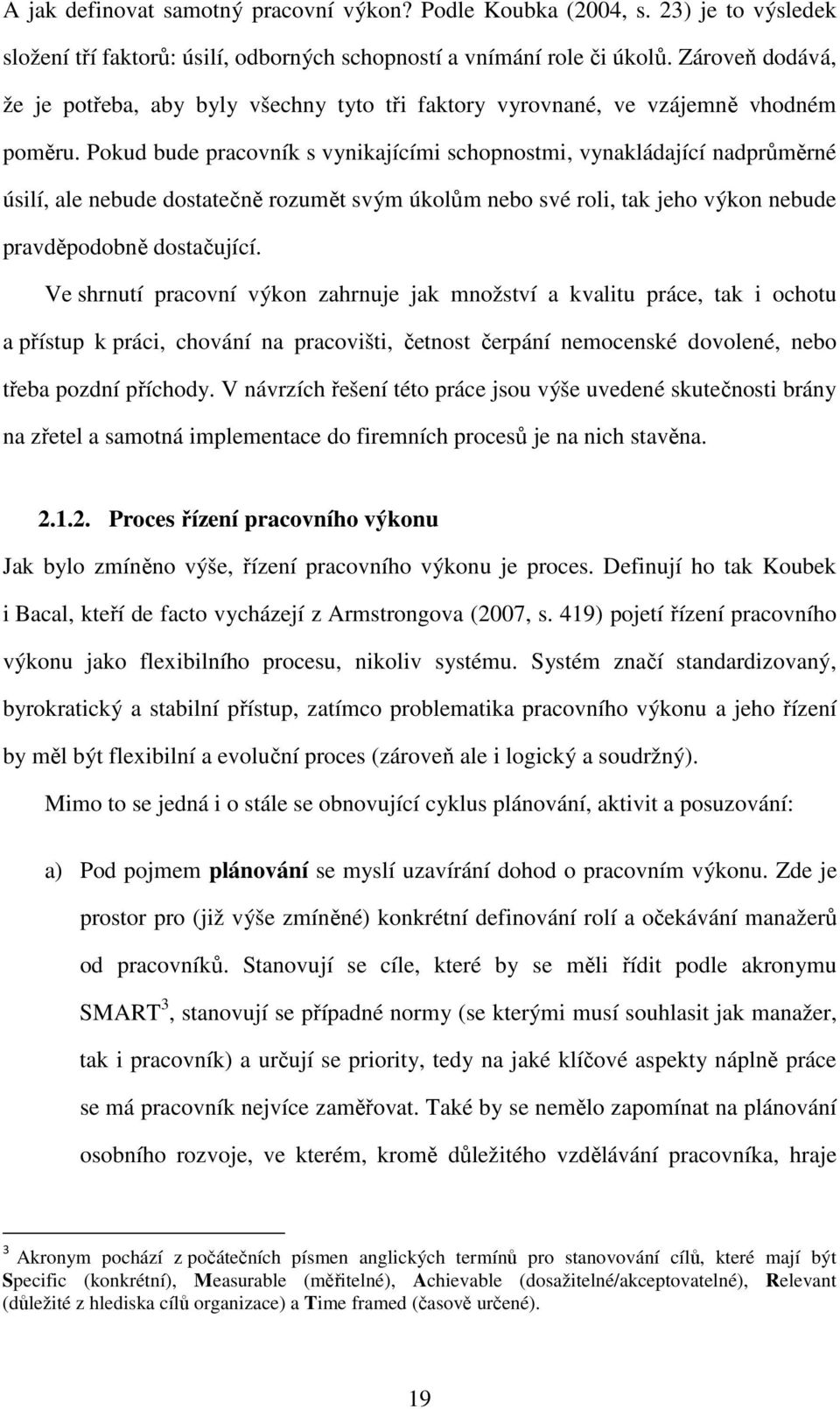 Pokud bude pracovník s vynikajícími schopnostmi, vynakládající nadprůměrné úsilí, ale nebude dostatečně rozumět svým úkolům nebo své roli, tak jeho výkon nebude pravděpodobně dostačující.