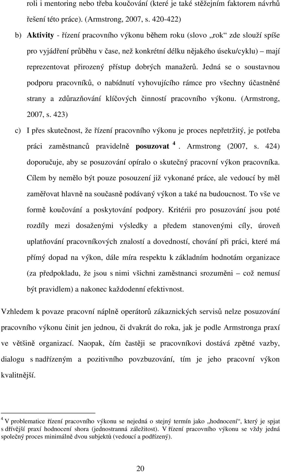 dobrých manažerů. Jedná se o soustavnou podporu pracovníků, o nabídnutí vyhovujícího rámce pro všechny účastněné strany a zdůrazňování klíčových činností pracovního výkonu. (Armstrong, 2007, s.