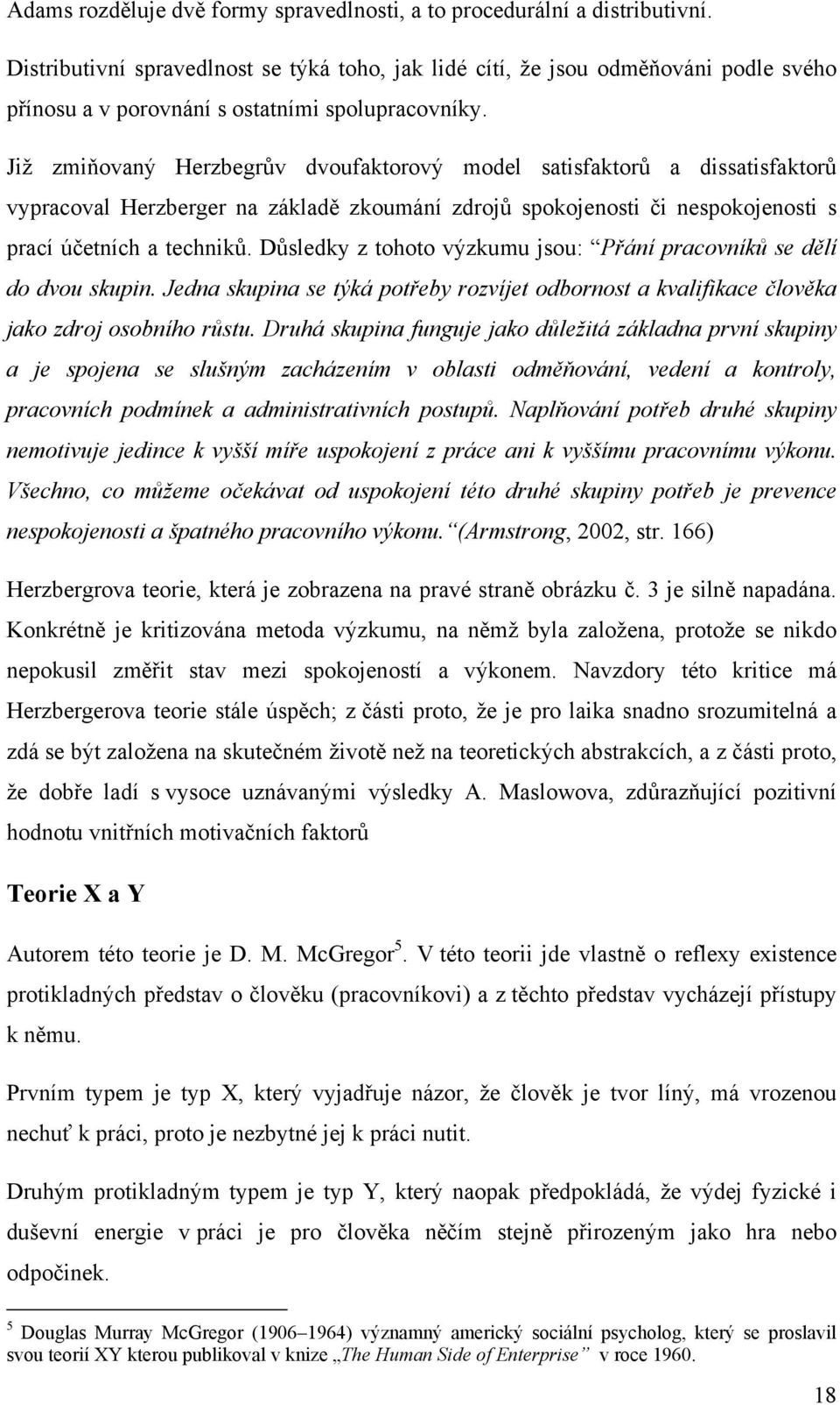 Již zmiňovaný Herzbegrův dvoufaktorový model satisfaktorů a dissatisfaktorů vypracoval Herzberger na základě zkoumání zdrojů spokojenosti či nespokojenosti s prací účetních a techniků.