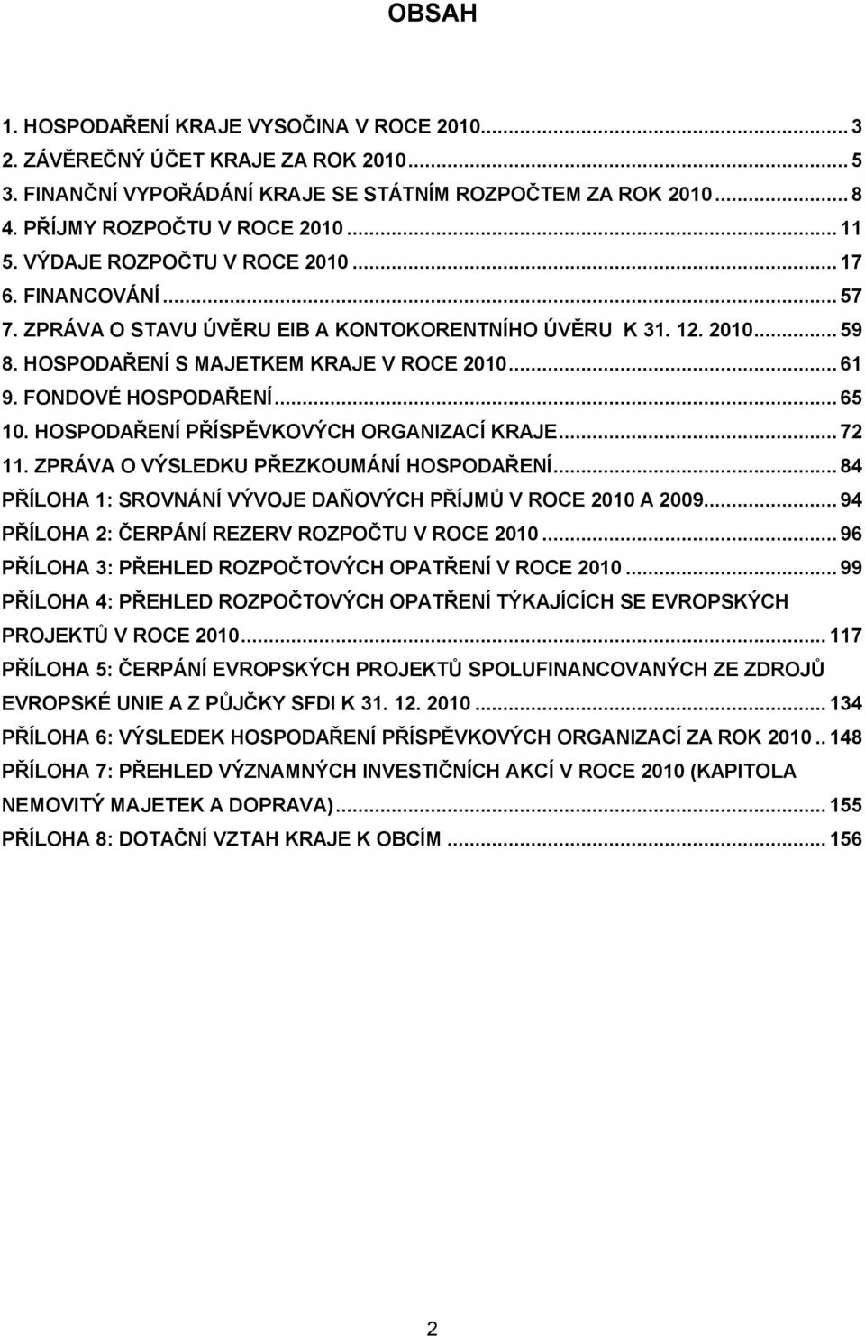 .. 65 1. HOSPODAŘENÍ PŘÍSPĚVKOVÝCH ORGANIZACÍ KRAJE... 72 11. ZPRÁVA O VÝSLEDKU PŘEZKOUMÁNÍ HOSPODAŘENÍ... 84 PŘÍLOHA 1: SROVNÁNÍ VÝVOJE DAŇOVÝCH PŘÍJMŮ V ROCE 21 A 29.