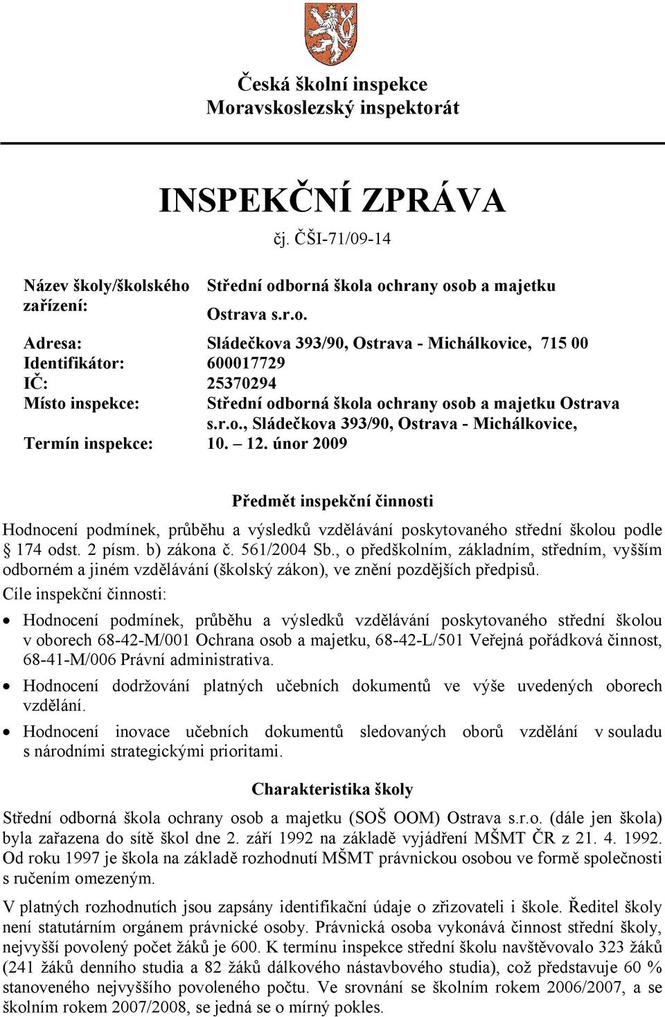 únor 2009 Předmět inspekční činnosti Hodnocení podmínek, průběhu a výsledků vzdělávání poskytovaného střední školou podle 174 odst. 2 písm. b) zákona č. 561/2004 Sb.